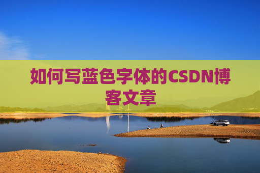 如何写蓝色字体的CSDN博客文章