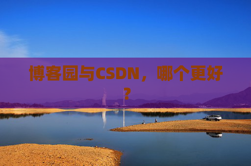 博客园与CSDN，哪个更好？