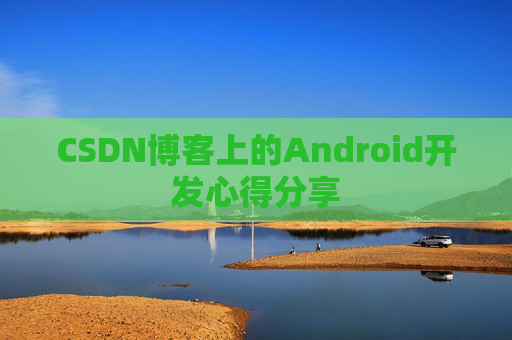 CSDN博客上的Android开发心得分享